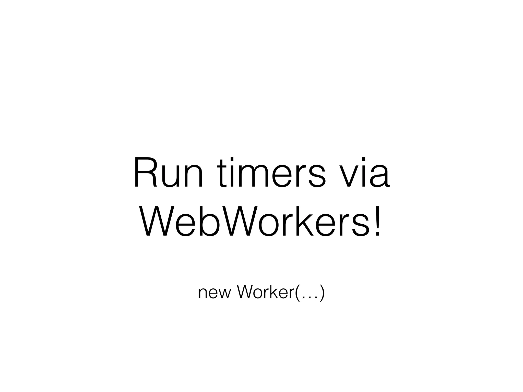 Run timers via
WebWorkers!
new Worker(…)
 