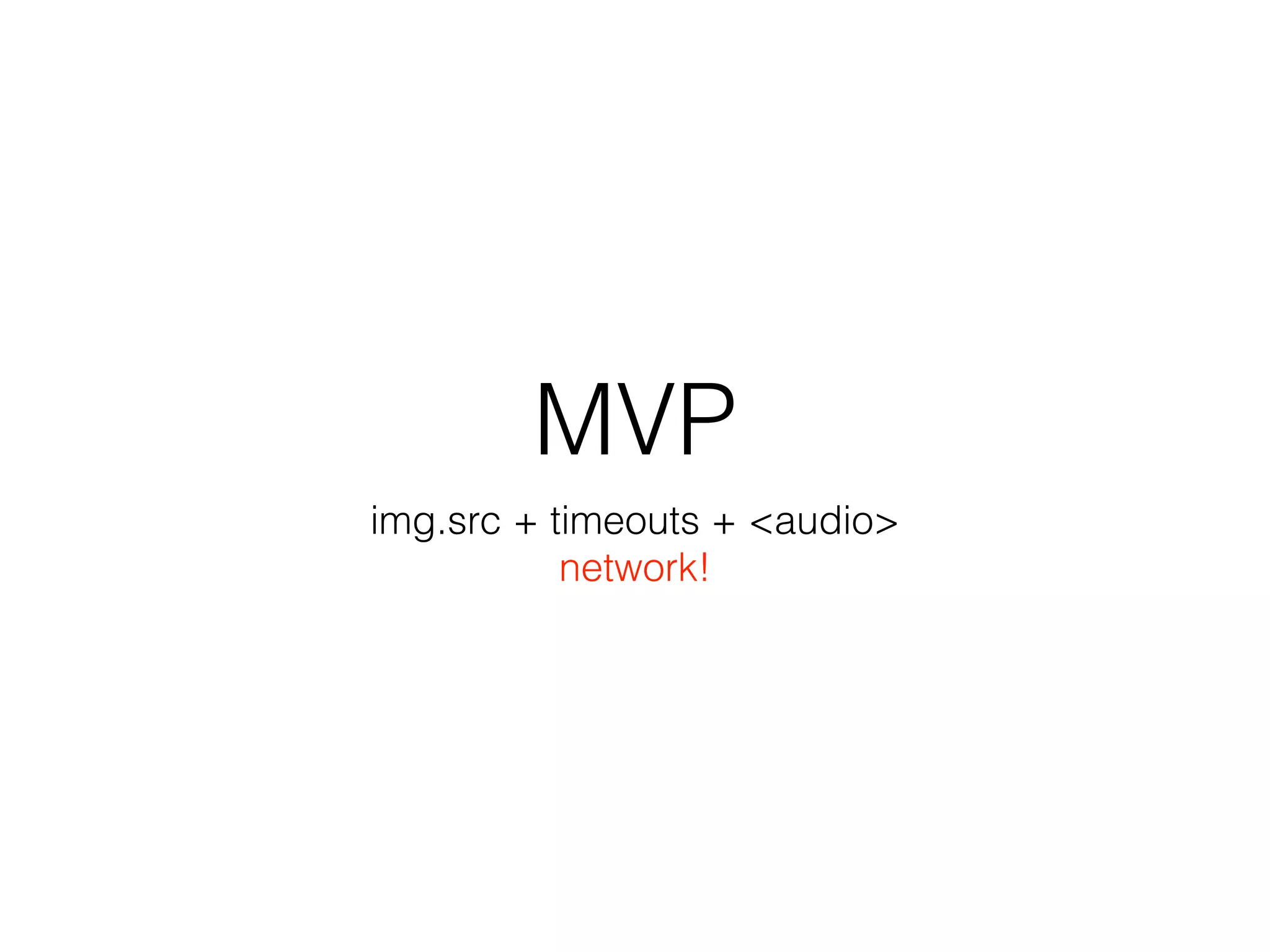 MVP
img.src + timeouts + <audio>
network!
 