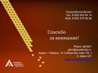 Спасибо
за внимание!
Skype: gbulat1
gbm@academlp.ru
Адрес: г. Казань, Ул Сибирский тракт 34, к
5, офис 421
www.cdo.academlp.ru
Галяутдинов Булат
Тел. 8 800 555 94 14
Моб. 8 905 375 06 56
 