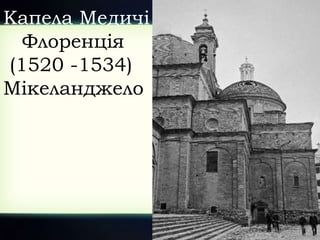 Капела Медичі
Флоренція
(1520 -1534)
Мікеланджело
 