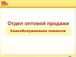 Отдел оптовой продажи
Самообслуживание клиентовСамообслуживание клиентов
 