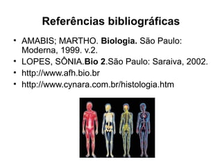 Referências bibliográficas
• AMABIS; MARTHO. Biologia. São Paulo:
Moderna, 1999. v.2.
• LOPES, SÔNIA.Bio 2.São Paulo: Saraiva, 2002.
• http://www.afh.bio.br
• http://www.cynara.com.br/histologia.htm
 