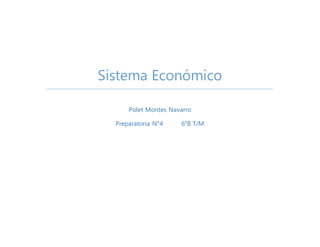 Sistema Económico
Polet Montes Navarro
Preparatoria N°4 6°B T/M
 