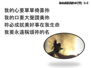 祢必成就美好事(華) 2-2
我的心要單單倚靠祢
我的口要大聲讚美祢
祢必成就美好事在我生命
我要永遠稱頌祢的名
 