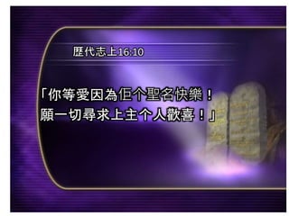 「你等愛因為佢个聖名快樂！
願一切尋求上主个人歡喜！」
歷代志上16:10
 