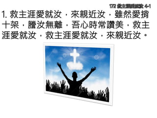 1. 救主涯愛就汝，來親近汝，雖然愛揹
十架，謄汝無離，吾心時常讚美，救主
涯愛就汝，救主涯愛就汝，來親近汝。
172 救主涯愛就汝 4-1
 
