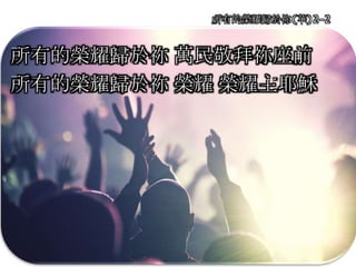 所有的榮耀歸於祢(華)2-2
所有的榮耀歸於祢 萬民敬拜祢座前
所有的榮耀歸於祢 榮耀 榮耀主耶穌
 