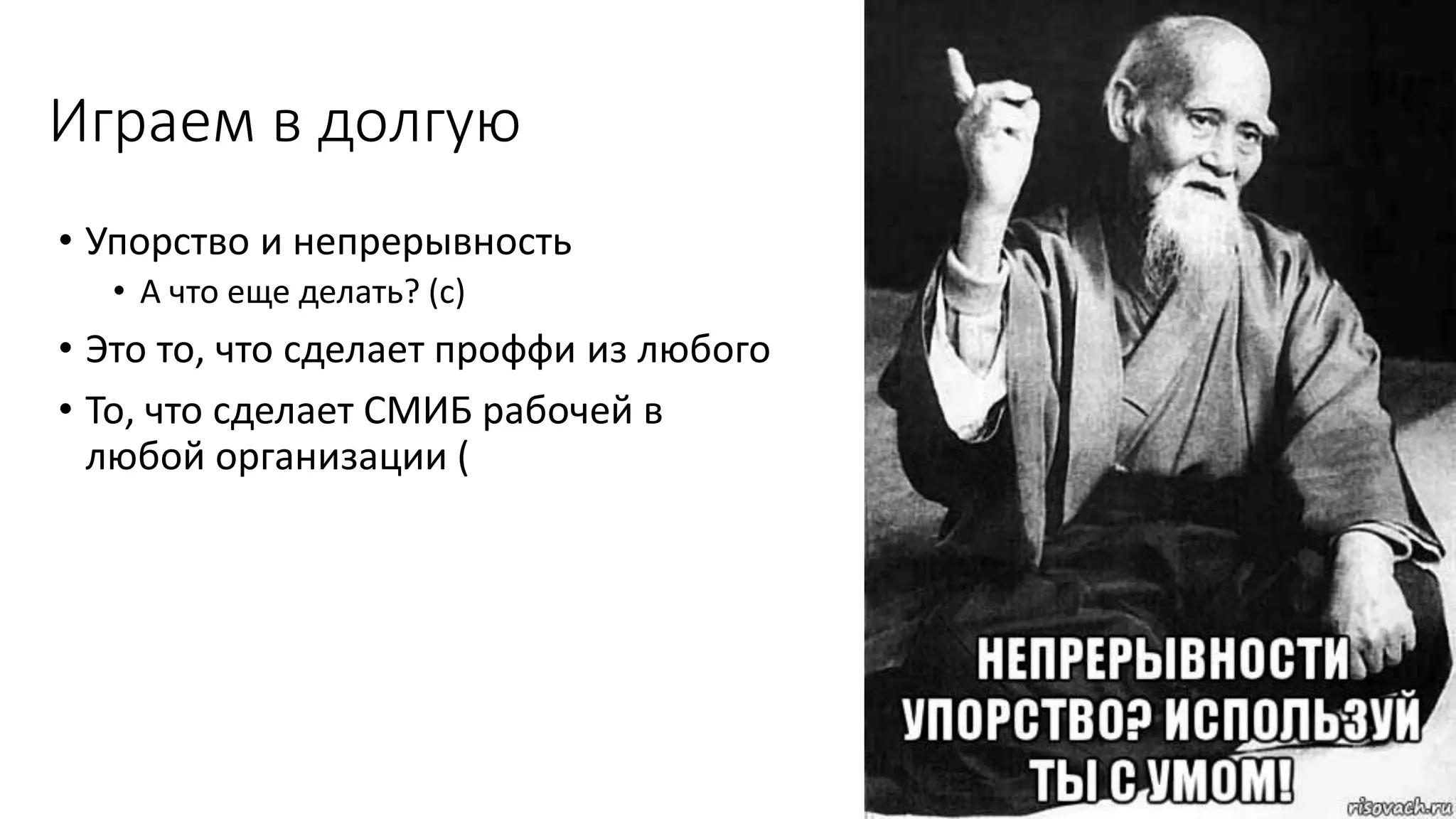 Играем в долгую
• Упорство и непрерывность
• А что еще делать? (с)
• Это то, что сделает проффи из любого
• То, что сделает СМИБ рабочей в
любой организации (
31
 