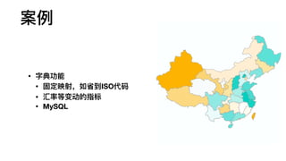 • 字典功能
• 固定映射，如省到ISO代码
• 汇率等变动的指标
• MySQL
案例例
 