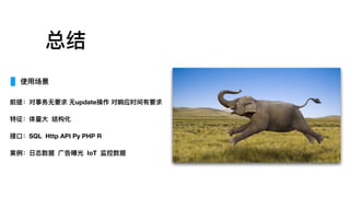 总结
使⽤用场景
 
前提：对事务⽆无要求 ⽆无update操作 对响应时间有要求
特征：体量量⼤大 结构化
接⼝口：SQL Http API Py PHP R
案例例：⽇日志数据 ⼴广告曝光 IoT 监控数据
 