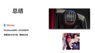 总结
Warning
ClickHouse如同⼀一台⼿手动挡的⻋车
想要跑的⼜又快⼜又稳，需要⽼老老司机
 