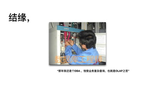 结缘，
“那年年我还是个DBA ，饱受业务复杂查询，也就是OLAP之苦”
 