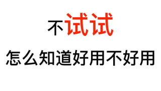 不不试试
怎么知道好⽤用不不好⽤用
 