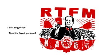 • Last suggestion，
• Read the fuxxxing manual
 