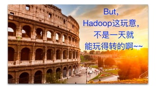 But，

Hadoop这玩意，

不不是⼀一天就

能玩得转的啊~~
 
