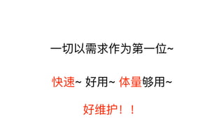 ⼀一切以需求作为第⼀一位~
快速~ 好⽤用~ 体量量够⽤用~
好维护！！
 