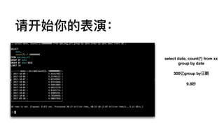 请开始你的表演：
select date, count(*) from xx
group by date
300亿group by⽇日期
9.8秒
 