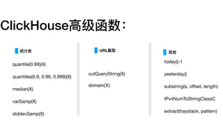 ClickHouse⾼高级函数：
quantile(0.99)(X)

quantiles(0.9, 0.99, 0.999)(X)

median(X)

varSamp(X)

stddevSamp(X)
统计类 URL截取 其他
cutQueryString(X)

domain(X)
today()-1

yesterday()

substring(s, oﬀset, length)

IPv4NumToStringClassC

extract(haystack, pattern)

 