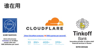 欧洲原⼦子能研究机构
store and process
 metadata on 10 billion
events with over
1000 attributes per event
Innovative provider of online retail
ﬁnancial services in Russia
俄罗斯互联⽹网⾦金金融
谁在⽤用
《How Cloudﬂare analyzes 1M DNS queries per second》
 