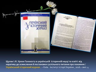 Щупак І.Я. Уроки Голокосту в українській історичній науці та освіті: від
наративу до осмислення й постановки суспільного питання про покаяння /
Український історичний журнал . – Київ : Інститут історії України , 2016.– вип. 4
 