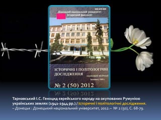 Тарнавський І.С. Геноцид єврейського народу на окупованих Румунією
українських землях (1941-1944 рр.) / Історичні і політологічні дослідження.
– Донецьк : Донецький національний університет, 2012.– № 2 (50), С. 68-79.
 