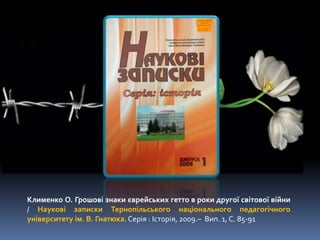 Клименко О. Грошові знаки єврейських гетто в роки другої світової війни
/ Наукові записки Тернопільського національного педагогічного
університету ім. В. Гнатюка. Серія : Історія, 2009.– Вип. 1, С. 85-91
 