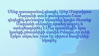 Մենք դասարանով գնացել էինք Մարտիրոս
Սարյանի տուն-թանգարան։Շատ
գեղեցիկ,գունավոր նկարներ կային։Տեսանք
Սարյանի սենյակը,որտեղ ...