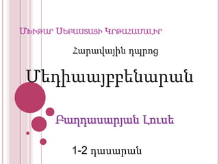 ՄԽԻԹԱՐ ՍԵԲԱՍՏԱՑԻ ԿՐԹԱՀԱՄԱԼԻՐ
Բաղդասարյան Լուսե
Հարավային դպրոց
1-2 դասարան
Մեդիաայբբենարան
 