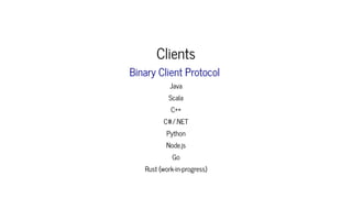 ClientsClients
JavaJava
ScalaScala
C++C++
C#/.NETC#/.NET
PythonPython
Node.jsNode.js
GoGo
Rust (work-in-progress)Rust (work-in-progress)
Binary Client ProtocolBinary Client Protocol
 