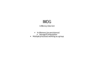 IMDGIMDG
In-Memory Data GridIn-Memory Data Grid
In-Memory (no persistence)
Storage/Computation
Multiple processes working as a group
 