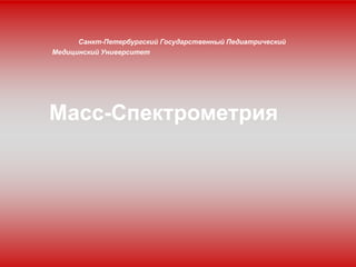Санкт-Петербургский Государственный Педиатрический
Медицинский Университет
Масс-Спектрометрия
 