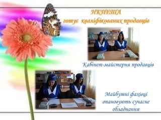 Кабінет-майстерня продавців
Майбутні фахівці
опановують сучасне
обладнання
 