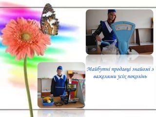 Майбутні продавці знайомі з
важелями усіх поколінь
 