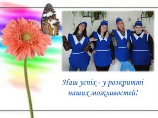 Наш успіх - у розкритті
наших можливостей!
 