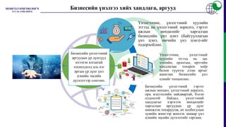 Ямар
иргэний
Үнэлгээчин, үнэлгээний хуулийн
этгээд нь үнэлгээний зорилго, гэрээт
ажлын нөхцөлийг харгалзан
бизнесийн үнэ цэнэ (байгууллагын
үнэ цэнэ, өмчийн үнэ цэнэ)-ийг
тодорхойлно.
Үнэлгээчин, үнэлгээний
хуулийн этгээд нь зах
зээлийн, орлогын, өртгийн
хандлагаас тохирох хоёр
болон түүнээс дээш аргыг
ашиглан бизнесийн үнэ
цэнийг тооцоолно.
Бизнесийн үнэлгээний гэрээт
ажлын нөхцөл, үнэлгээний зорилго,
орц мэдээллийн найдвартай, бэлэн
олдоцтой байдал, үнэлгээний
хандлагыг хэрэглэх нөхцөлийг
харгалзан аргуудын үр дүнг
шинжлэн тохируулж, ач холбогдлын
хувийн жингээр жинлэх замаар үнэ
цэнийн эцсийн дүгнэлтийг гаргана.
Бизнесийн үнэлгээний
аргуудын үр дүнгүүд
ихээхэн ялгаатай
тохиолдолд аль нэг
аргын үр дүнг үнэ
цэнийн эцсийн
дүгнэлтээр сонгоно.
Бизнесийн үнэлгээ хийх хандлага, аргууд
 