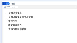 導論
←
111 最佳化方
法
程式交易
• 何謂程式交易
• 何謂均線交叉的交易策略
• 實證目的
• 研究對象簡介
• 資料採集時間範圍
 