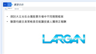 實證目的
←
111 最佳化方
法
程式交易
• 探討大立光在台灣股票市場中不同期間框架
• 驗證均線交易策略是否能讓投資人獲得正報酬
 