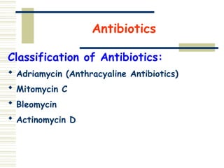 Antibiotics
Classification of Antibiotics:
 Adriamycin (Anthracyaline Antibiotics)
 Mitomycin C
 Bleomycin
 Actinomycin D
 