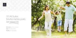 111 All Suites. 
Muitas razões para 
ser especial. 
Exclusivo como poucos. 
Raro de encontrar. 
Nobre por natureza. 
 
