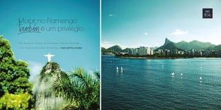 Morar no Flamengo 
é um privilégio. 
Pão de Açúcar, Parque do Flamengo, Praia do Flamengo, 
Cristo Redentor, Enseada de Botafogo: mais vizinhos ilustres. 
 