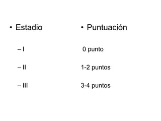 • Estadio   • Puntuación

  –I        0 punto

  – II      1-2 puntos

  – III     3-4 puntos
 