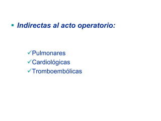 Indirectas al acto operatorio:


    Pulmonares
    Cardiológicas
    Tromboembólicas
 