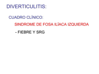 DIVERTICULITIS:

CUADRO CLÍNICO:
   SINDROME DE FOSA ILÍACA IZQUIERDA

   - FIEBRE Y SRG
 