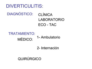 DIVERTICULITIS:
DIAGNÓSTICO:   CLÍNICA
               LABORATORIO
               ECO - TAC

TRATAMIENTO:
               1- Ambulatorio
    MÉDICO:

               2- Internación


     QUIRÚRGICO
 