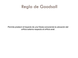 Regla de Goodsall



Permite predecir el trayecto de una fístula conociendo la ubicación del
               orificio externo respecto al orificio anal.
 