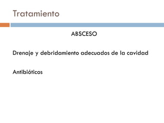Tratamiento
                    ABSCESO

Drenaje y debridamiento adecuados de la cavidad

Antibióticos
 