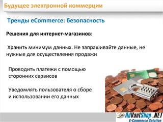 Будущее электронной коммерции Тренды eCommerce: безопасность Решения для интернет-магазинов : Хранить минимум данных. Не запрашивайте данные, не нужные для осуществления продажи Проводить платежи с помощью сторонних сервисов Уведомлять пользователя о сборе и использовании его данных 