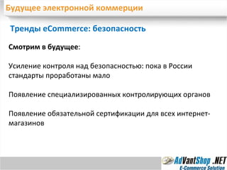 Будущее электронной коммерции Тренды eCommerce: безопасность Смотрим в будущее : Усиление контроля над безопасностью: пока в России стандарты проработаны мало Появление специализированных контролирующих органов Появление обязательной сертификации для всех интернет-магазинов 
