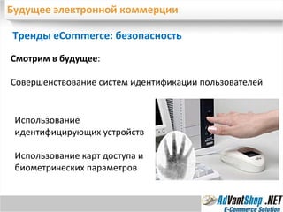 Будущее электронной коммерции Тренды eCommerce: безопасность Смотрим в будущее : Совершенствование систем идентификации пользователей Использование идентифицирующих устройств Использование карт доступа и биометрических параметров 