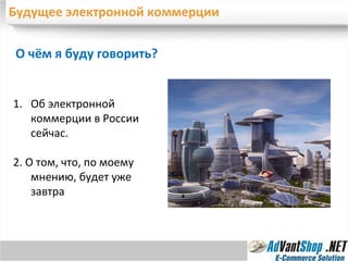 Будущее электронной коммерции О чём я буду говорить? Об электронной коммерции в России сейчас. 2. О том, что, по моему мнению, будет уже завтра 